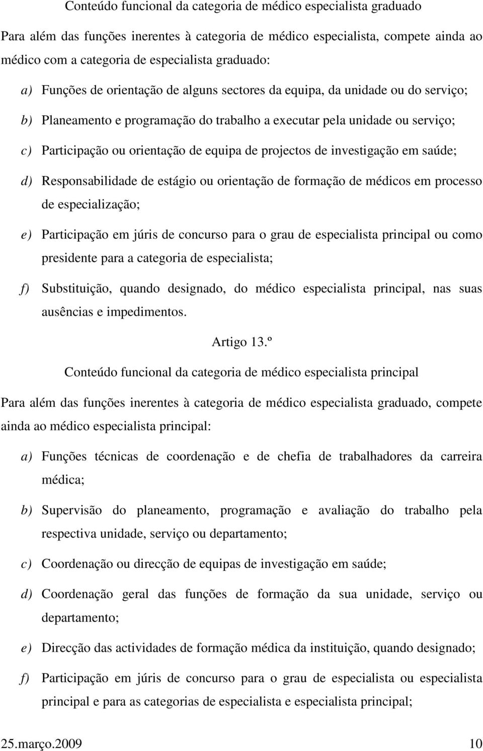 de projectos de investigação em saúde; d) Responsabilidade de estágio ou orientação de formação de médicos em processo de especialização; e) Participação em júris de concurso para o grau de