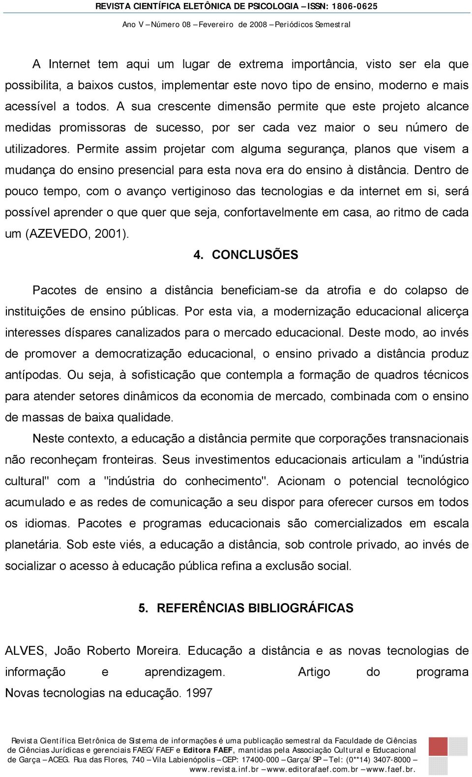 Permite assim projetar com alguma segurança, planos que visem a mudança do ensino presencial para esta nova era do ensino à distância.