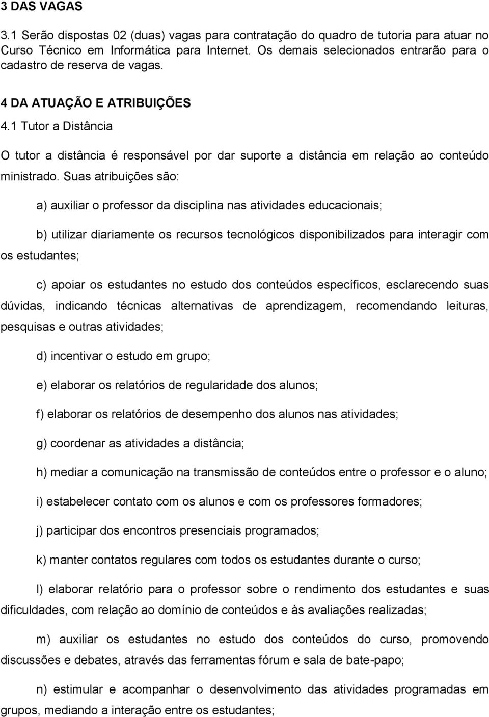 1 Tutor a Distância O tutor a distância é responsável por dar suporte a distância em relação ao conteúdo ministrado.