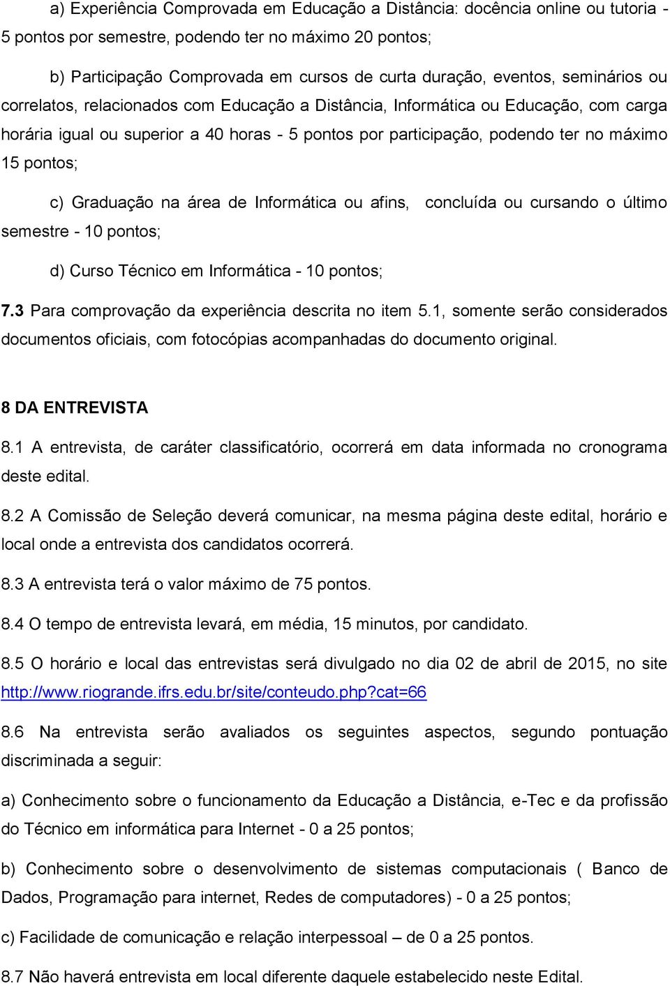 c) Graduação na área de Informática ou afins, concluída ou cursando o último semestre - 10 pontos; d) Curso Técnico em Informática - 10 pontos; 7.3 Para comprovação da experiência descrita no item 5.