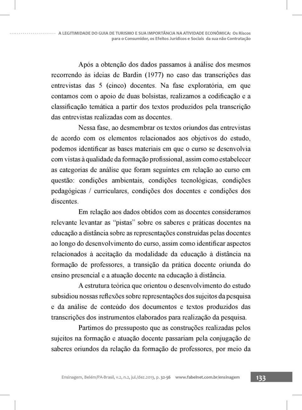 Na fase exploratória, em que contamos com o apoio de duas bolsistas, realizamos a codificação e a classificação temática a partir dos textos produzidos pela transcrição das entrevistas realizadas com