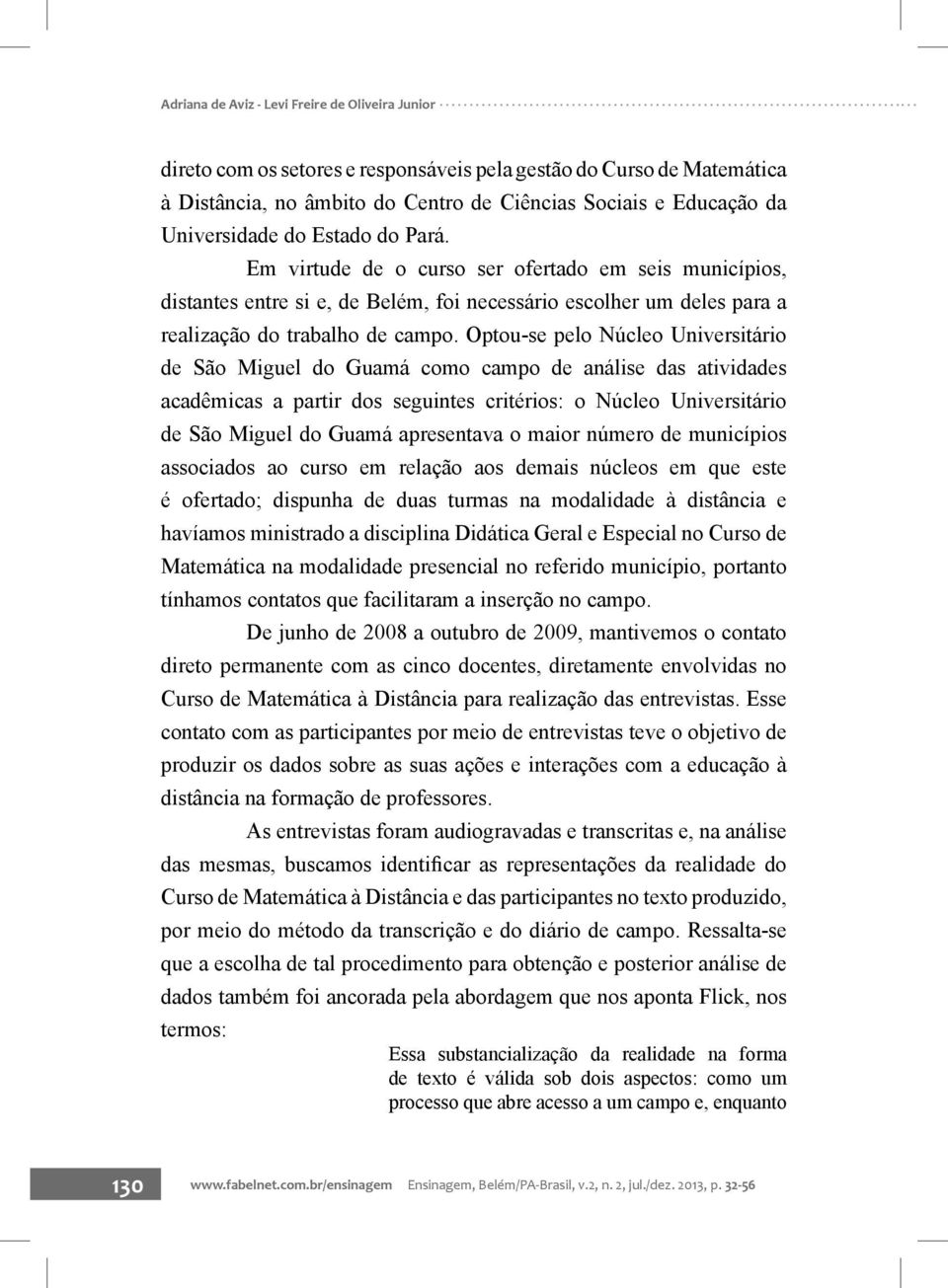 Optou-se pelo Núcleo Universitário de São Miguel do Guamá como campo de análise das atividades acadêmicas a partir dos seguintes critérios: o Núcleo Universitário de São Miguel do Guamá apresentava o