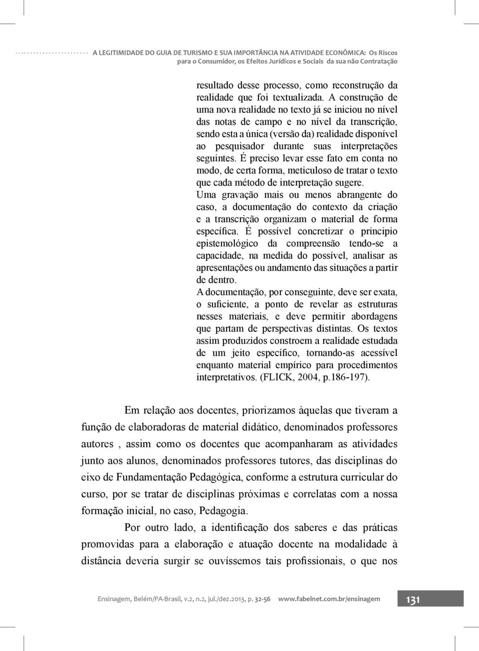 A construção de uma nova realidade no texto já se iniciou no nível das notas de campo e no nível da transcrição, sendo esta a única (versão da) realidade disponível ao pesquisador durante suas