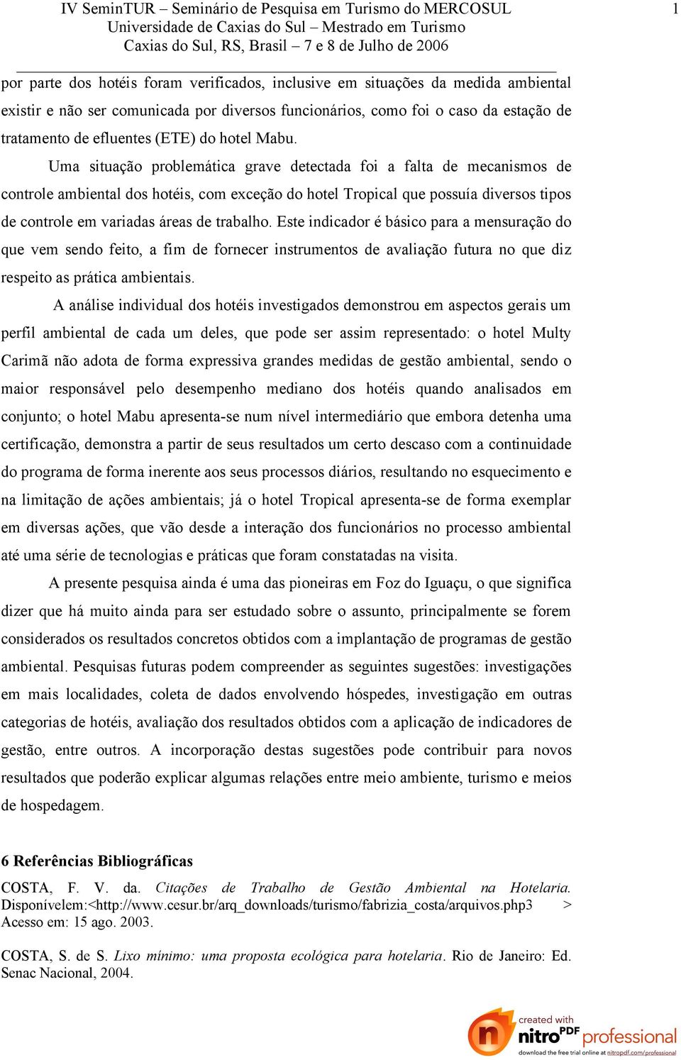 Uma situação problemática grave detectada foi a falta de mecanismos de controle ambiental dos hotéis, com exceção do hotel Tropical que possuía diversos tipos de controle em variadas áreas de