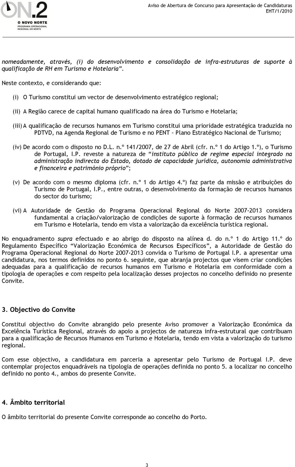 A qualificação de recursos humanos em Turismo constitui uma prioridade estratégica traduzida no PDTVD, na Agenda Regional de Turismo e no PENT Plano Estratégico Nacional de Turismo; (iv) De acordo