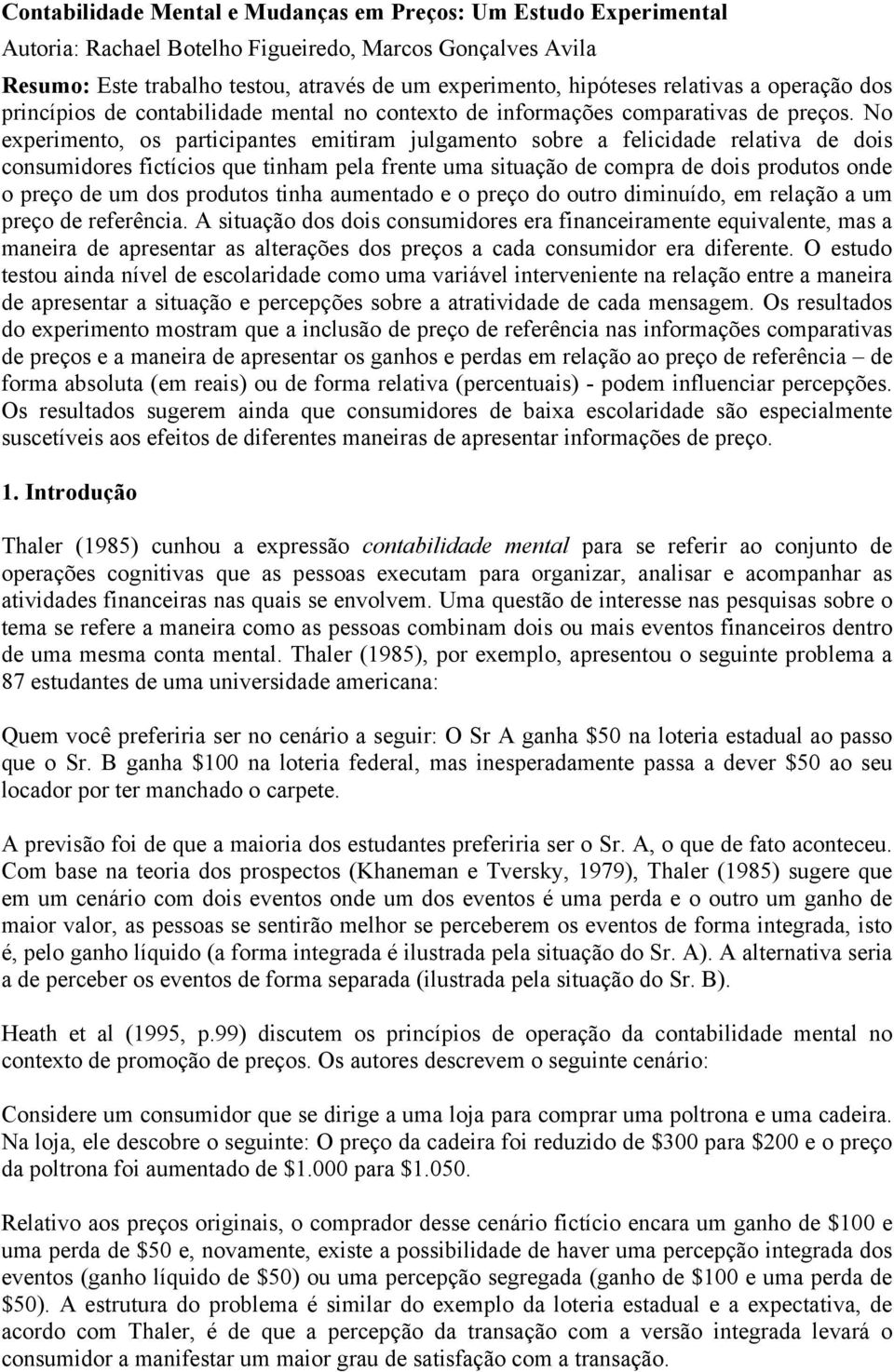 No experimento, os participantes emitiram julgamento sobre a felicidade relativa de dois consumidores fictícios que tinham pela frente uma situação de compra de dois produtos onde o preço de um dos