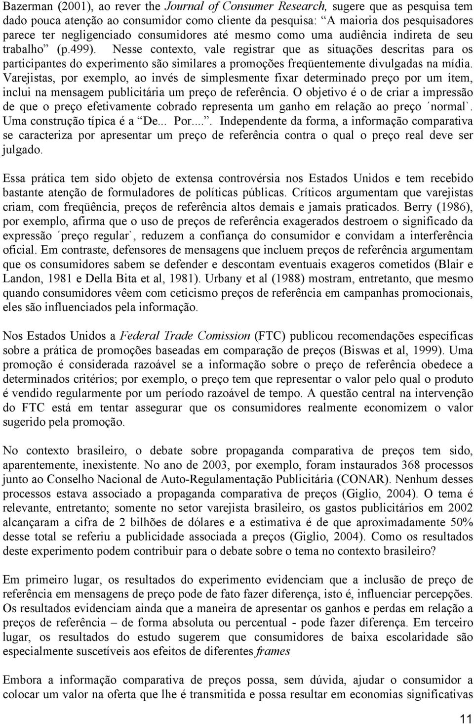 Nesse contexto, vale registrar que as situações descritas para os participantes do experimento são similares a promoções freqüentemente divulgadas na mídia.