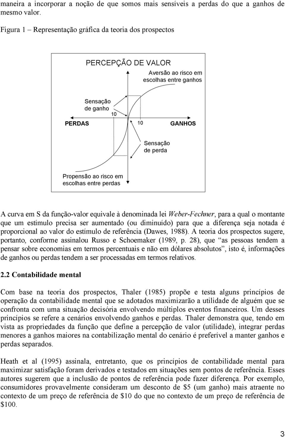 escolhas entre perdas A curva em S da função-valor equivale à denominada lei Weber-Fechner, para a qual o montante que um estímulo precisa ser aumentado (ou diminuído) para que a diferença seja