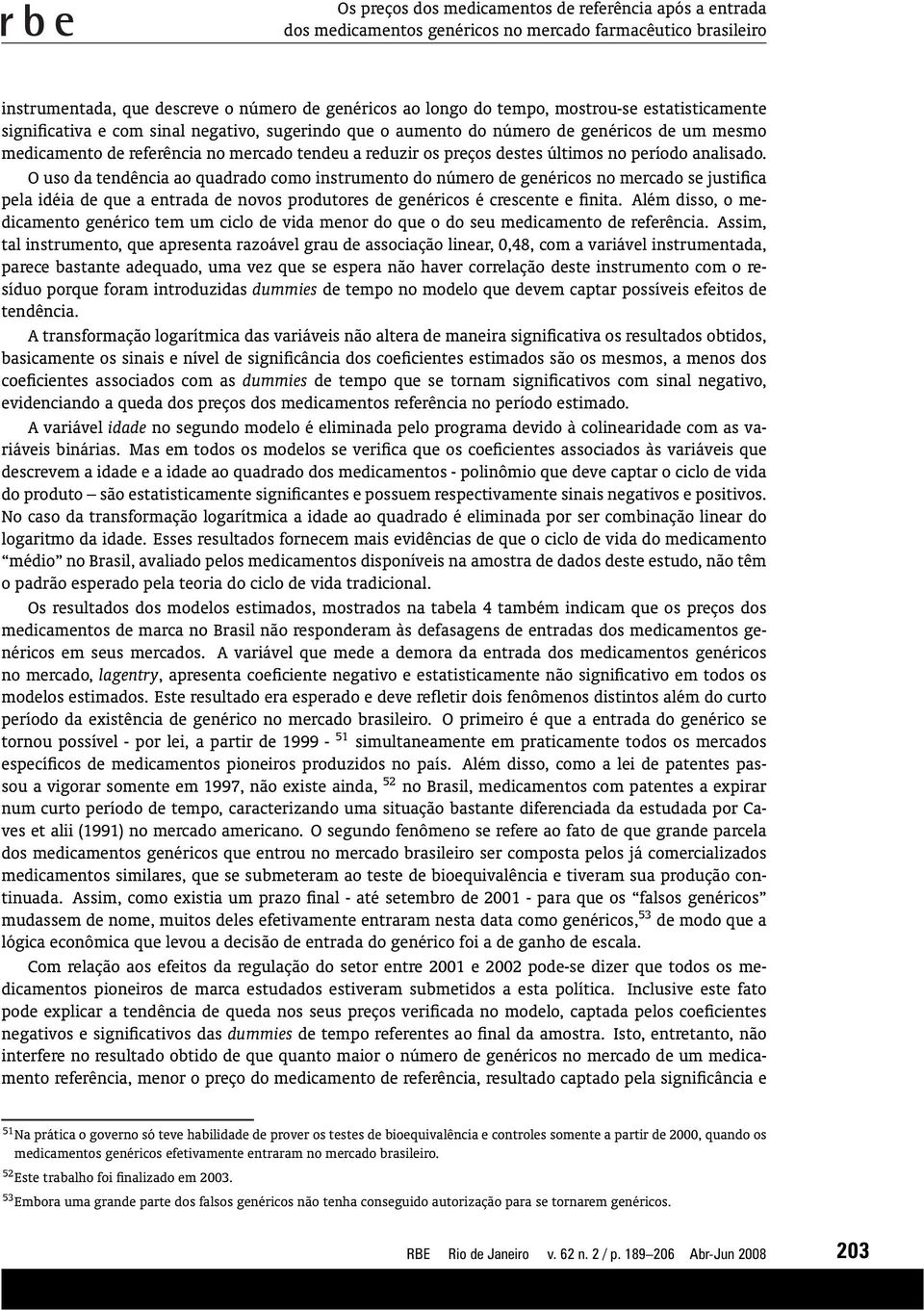 período analisado. O uso da tendência ao quadrado como instrumento do número de genéricos no mercado se justifica pela idéia de que a entrada de novos produtores de genéricos é crescente e finita.