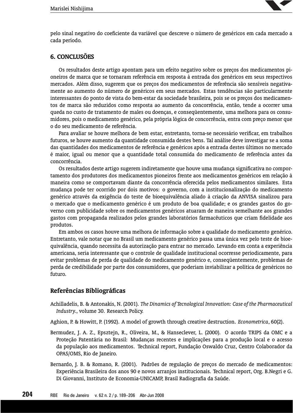 respectivos mercados. Além disso, sugerem que os preços dos medicamentos de referência são sensíveis negativamente ao aumento do número de genéricos em seus mercados.