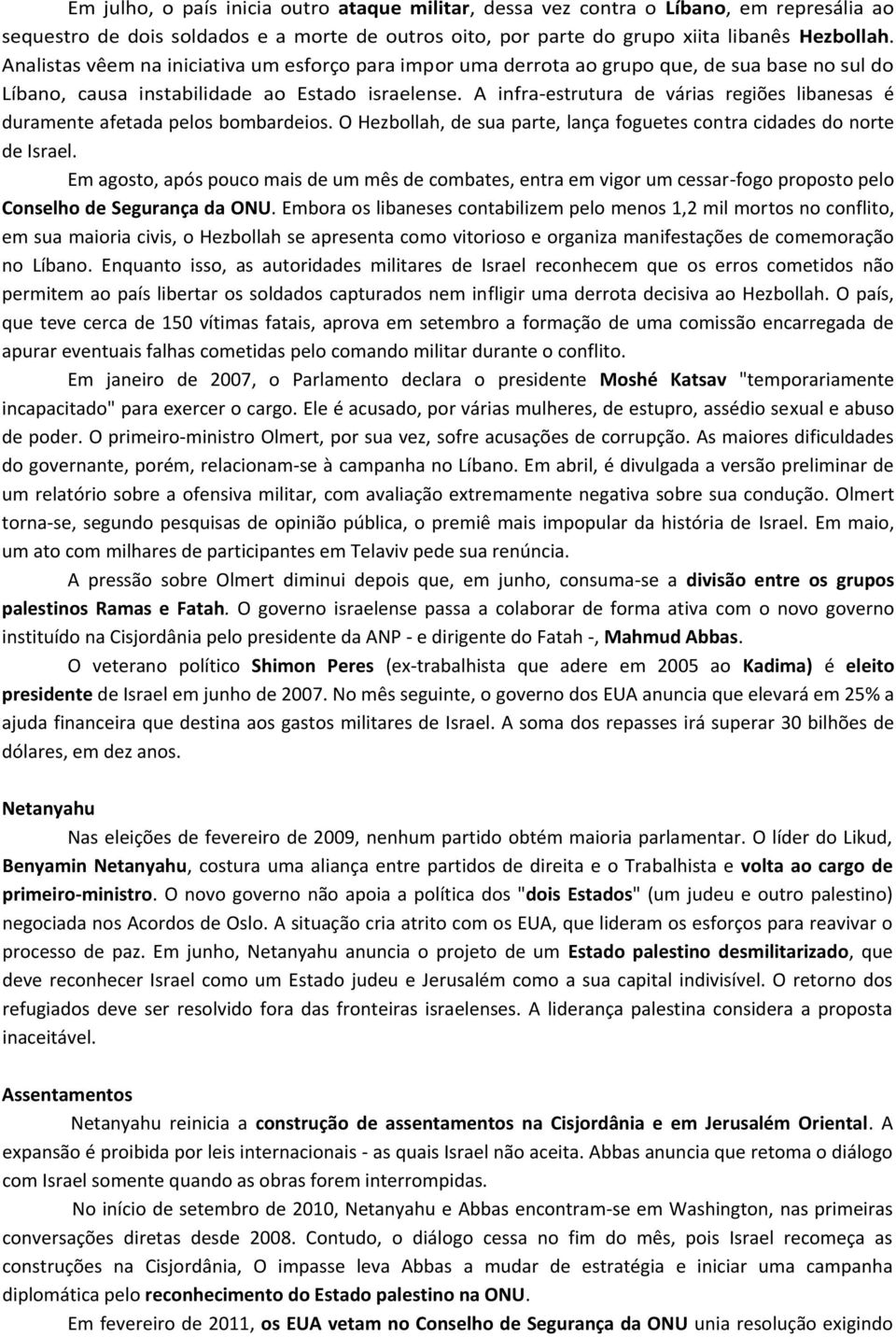 A infra-estrutura de várias regiões libanesas é duramente afetada pelos bombardeios. O Hezbollah, de sua parte, lança foguetes contra cidades do norte de Israel.