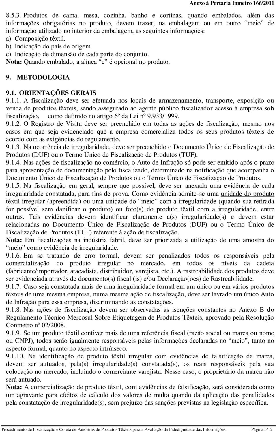 embalagem, as seguintes informações: a) Composição têxtil. c) Indicação de dimensão de cada parte do conjunto. Nota: Quando embalado, a alínea c é opcional no produto. 9. METODOLOGIA 9.1.