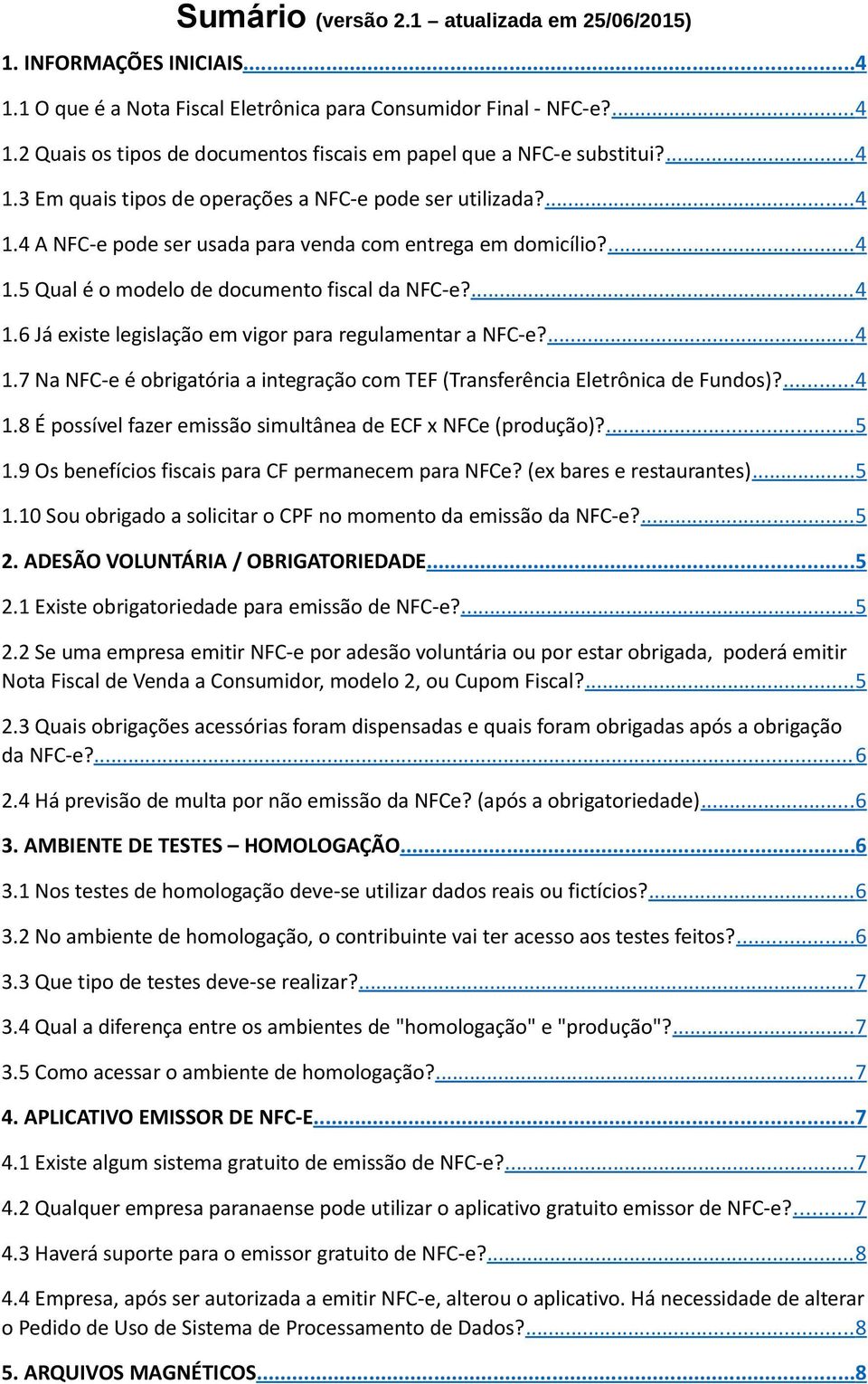 ... 4 1.7 Na NFC-e é obrigatória a integração com TEF (Transferência Eletrônica de Fundos)?... 4 1.8 É possível fazer emissão simultânea de ECF x NFCe (produção)?... 5 1.