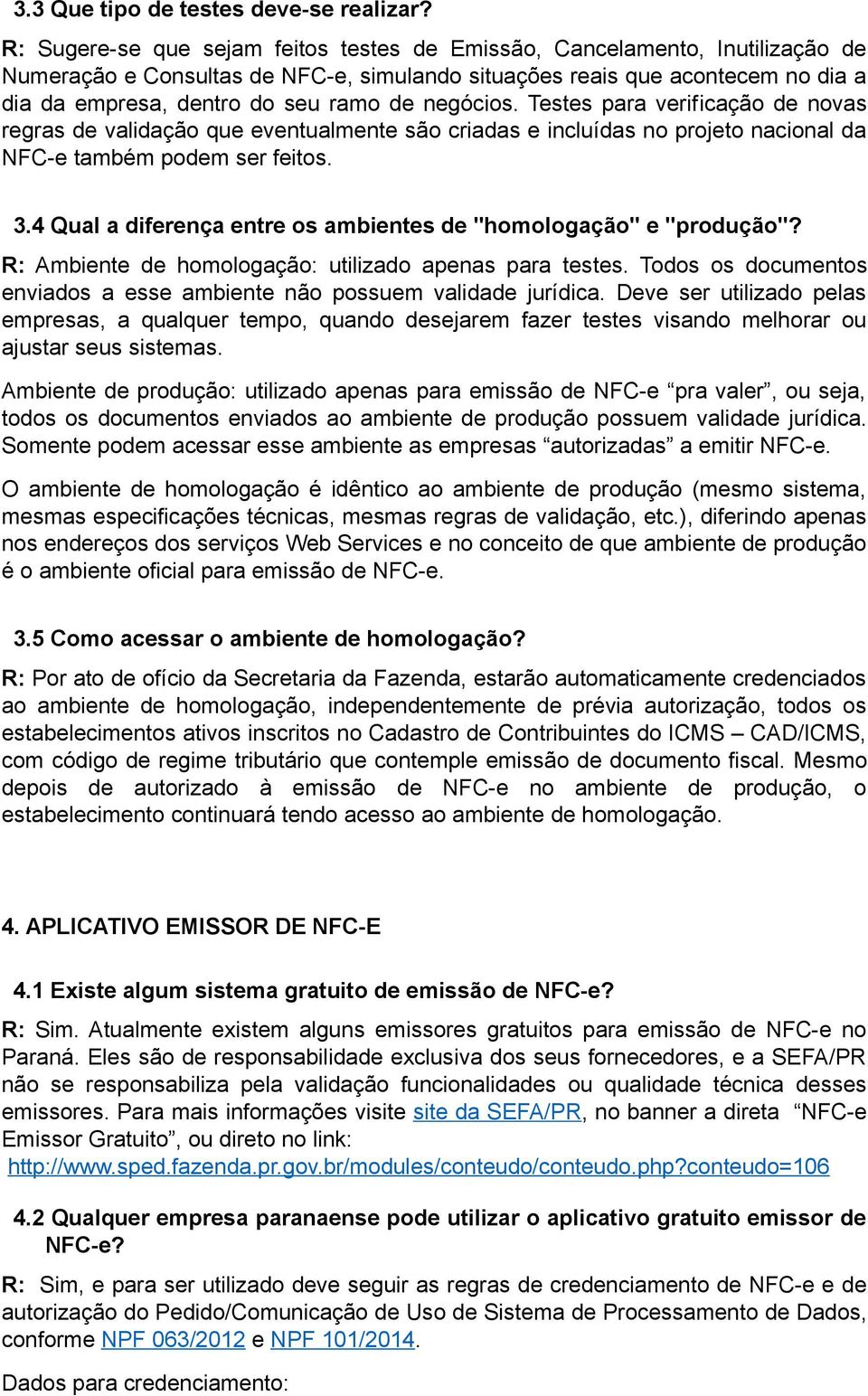 negócios. Testes para verificação de novas regras de validação que eventualmente são criadas e incluídas no projeto nacional da NFC-e também podem ser feitos. 3.