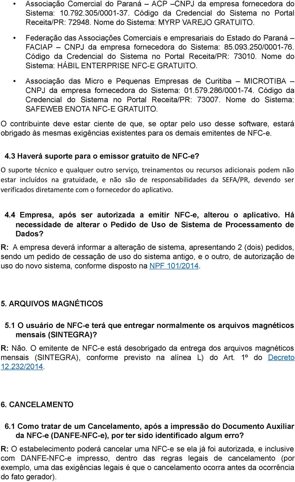 Nome do Sistema: HÁBIL ENTERPRISE NFC-E GRATUITO. Associação das Micro e Pequenas Empresas de Curitiba MICROTIBA CNPJ da empresa fornecedora do Sistema: 01.579.286/0001-74.