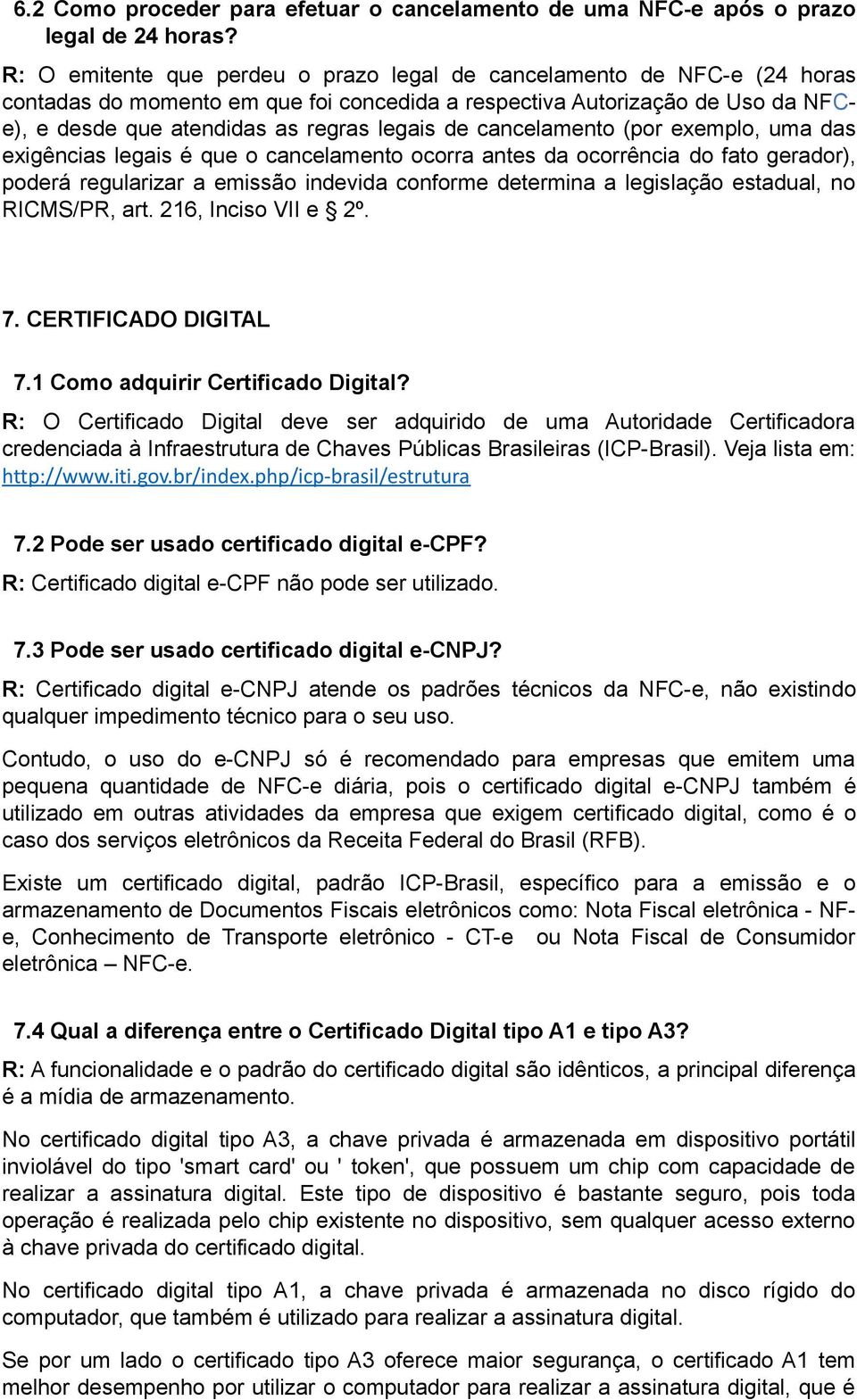 cancelamento (por exemplo, uma das exigências legais é que o cancelamento ocorra antes da ocorrência do fato gerador), poderá regularizar a emissão indevida conforme determina a legislação estadual,