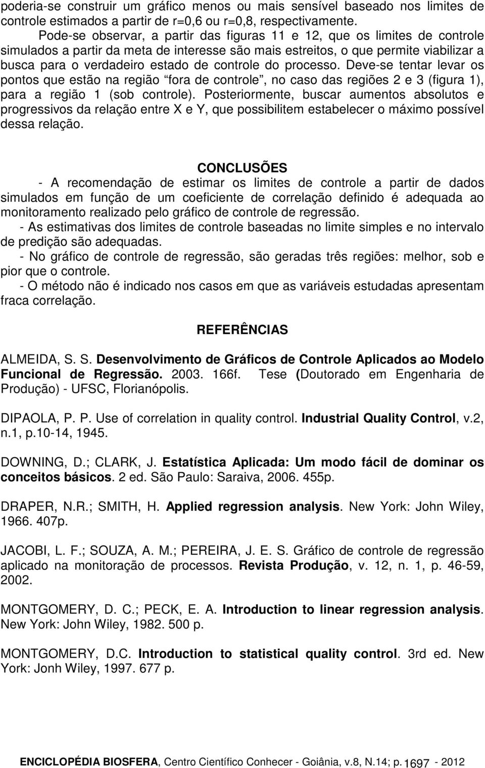 processo. Deve-se tentar levar os pontos que estão na regão fora de controle, no caso das regões e 3 (fgura 1), para a regão 1 (sob controle).