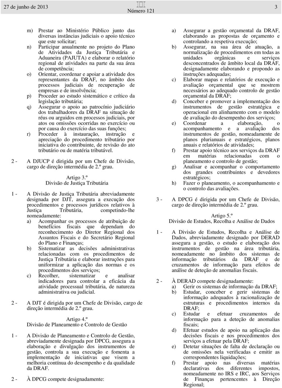 âmbito dos processos judiciais de recuperação de empresas e de insolvência; p) Proceder ao estudo sistemático e crítico da legislação tributária; q) Assegurar o apoio ao patrocínio judiciário dos