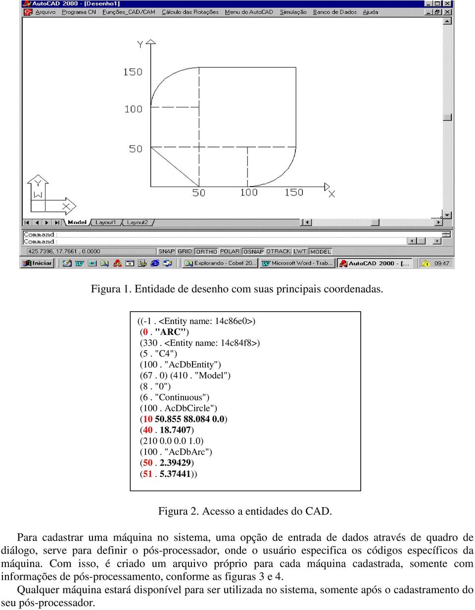 Para cadastrar uma máquina no sistema, uma opção de entrada de dados através de quadro de diálogo, serve para definir o pós-processador, onde o usuário especifica os códigos específicos da máquina.