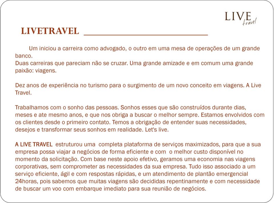 Sonhos esses que são construídos durante dias, meses e ate mesmo anos, e que nos obriga a buscar o melhor sempre. Estamos envolvidos com os clientes desde o primeiro contato.