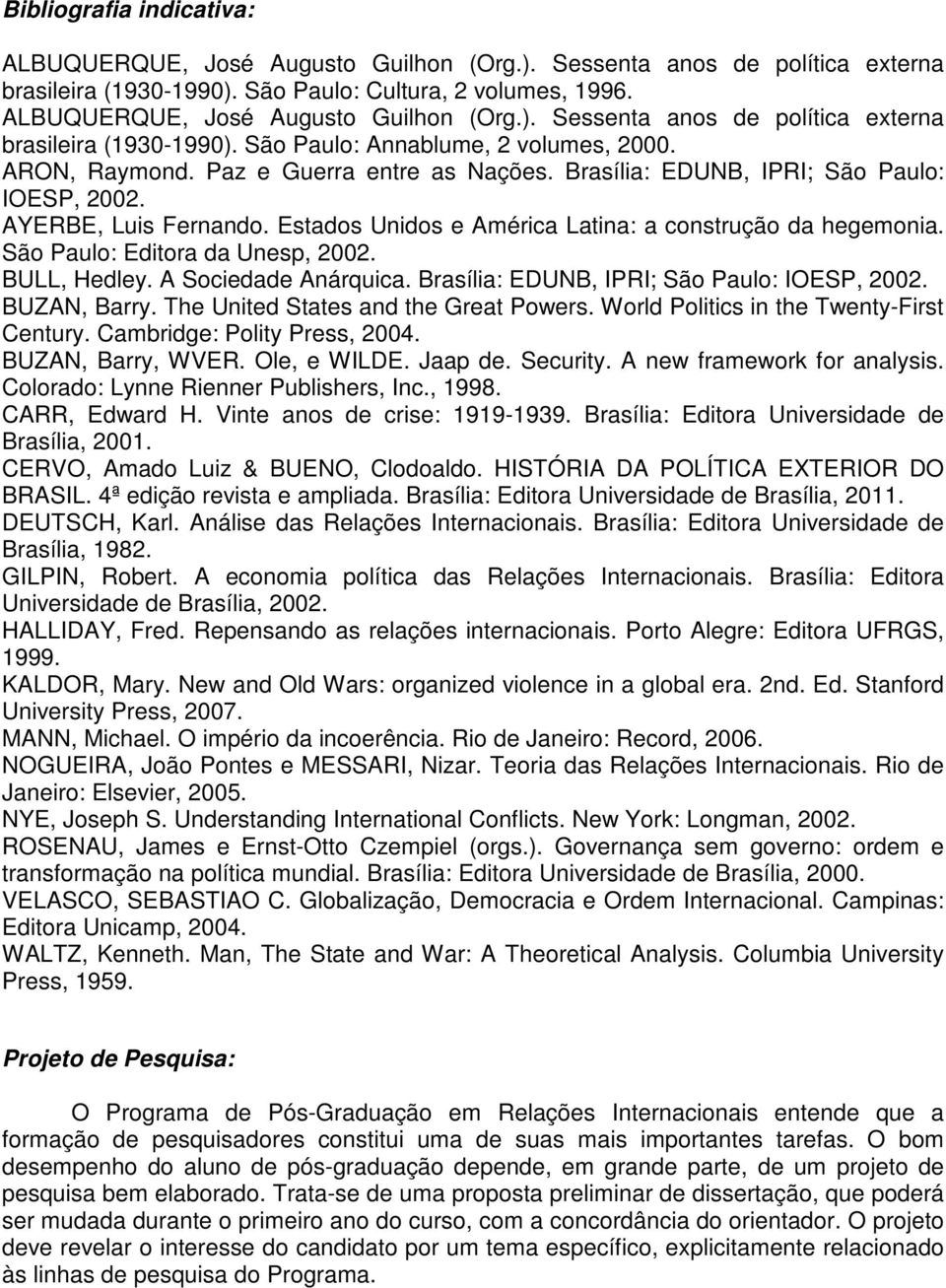 Brasília: EDUNB, IPRI; São Paulo: IOESP, 2002. AYERBE, Luis Fernando. Estados Unidos e América Latina: a construção da hegemonia. São Paulo: Editora da Unesp, 2002. BULL, Hedley.