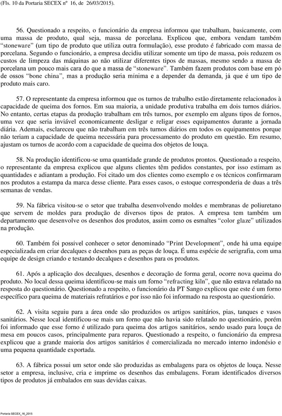 Segundo o funcionário, a empresa decidiu utilizar somente um tipo de massa, pois reduzem os custos de limpeza das máquinas ao não utilizar diferentes tipos de massas, mesmo sendo a massa de porcelana