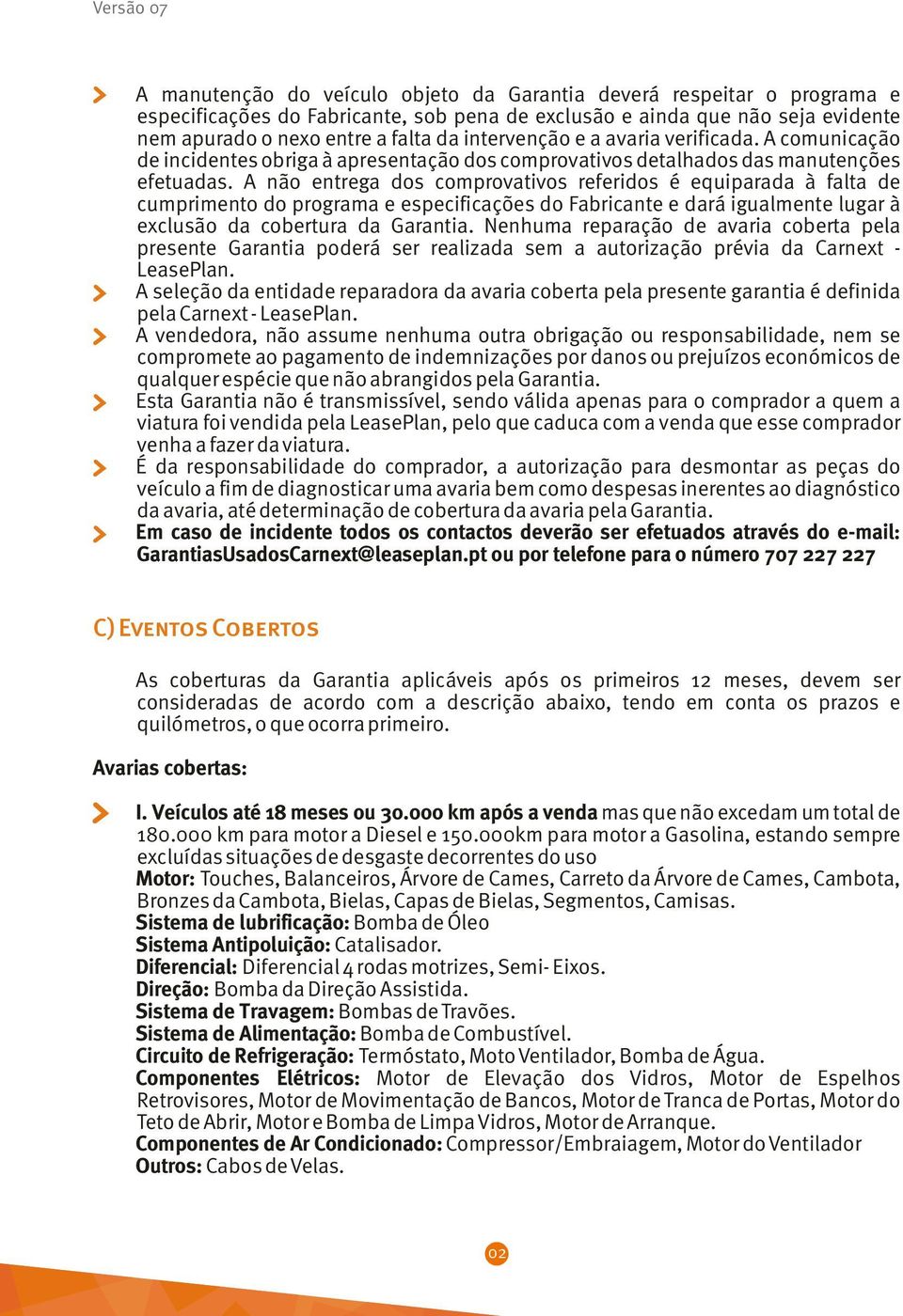 A não entrega dos comprovativos referidos é equiparada à falta de cumprimento do programa e especificações do Fabricante e dará igualmente lugar à exclusão da cobertura da Garantia.