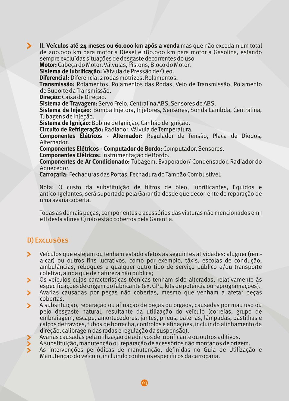 Sistemadelubrificação:Válvula de Pressão de Óleo. Diferencial:Diferencial 2 rodas motrizes, Rolamentos.