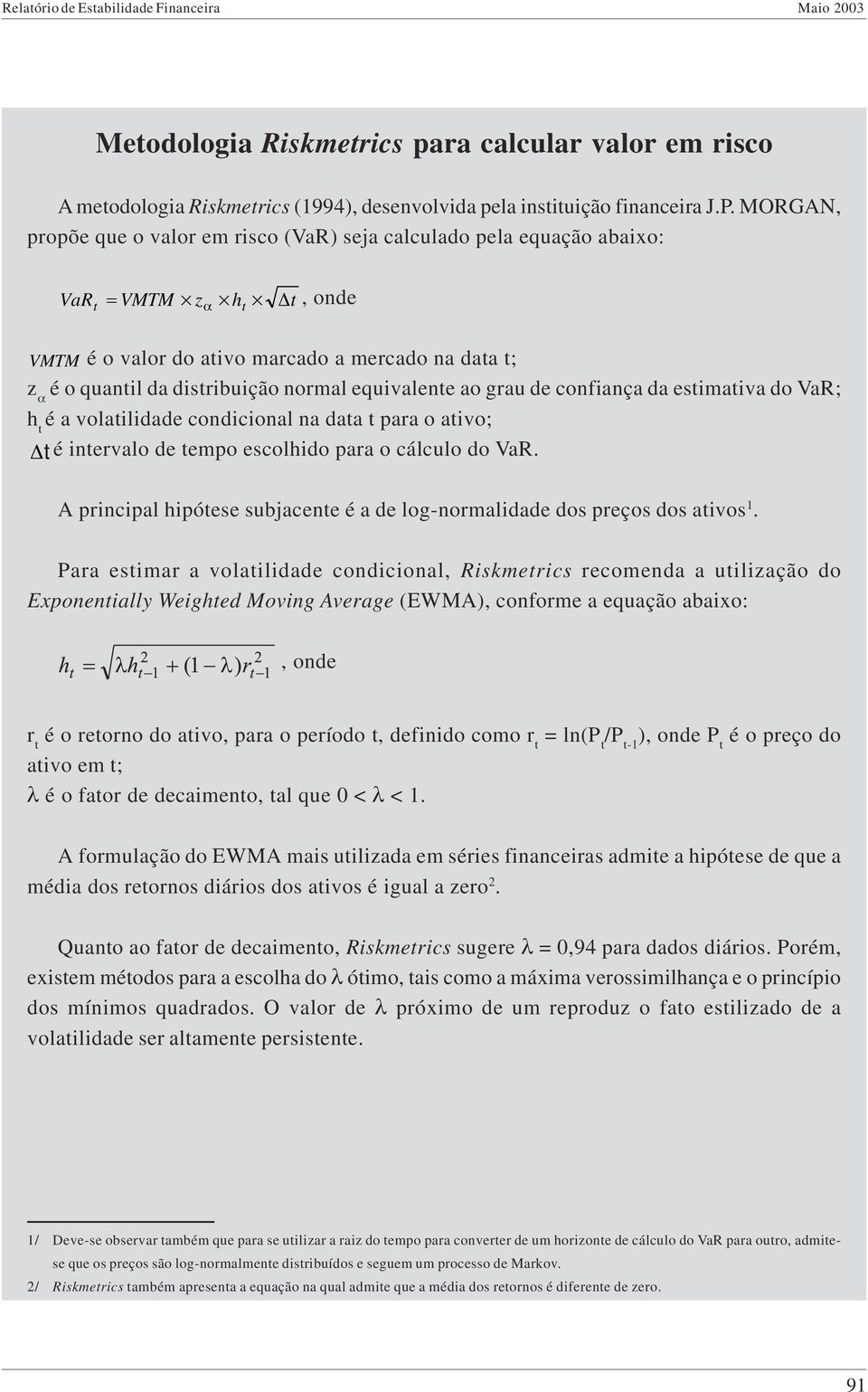 ao grau de confiança da esimaiva do VaR; h é a volailidade condicional na daa para o aivo; é inervalo de empo escolhido para o cálculo do VaR.