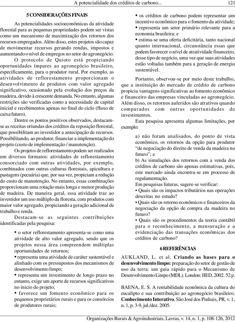 empregados. Além disso, estes projetos são capaz de movimentar recursos gerando rendas, impostos e aumentando o nível de empregos no setor do agronegócio.