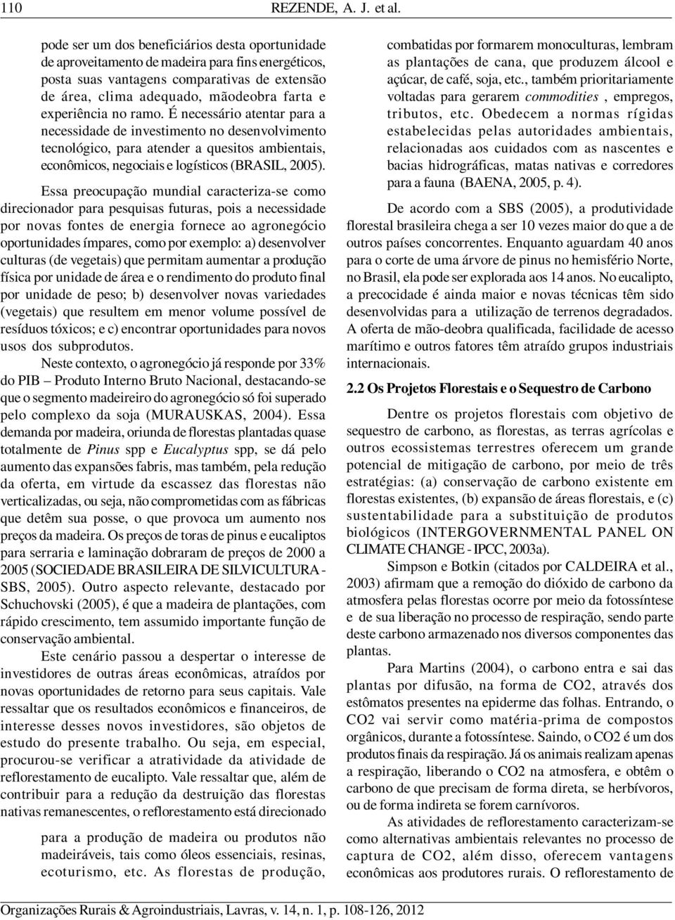 experiência no ramo. É necessário atentar para a necessidade de investimento no desenvolvimento tecnológico, para atender a quesitos ambientais, econômicos, negociais e logísticos (BRASIL, 2005).