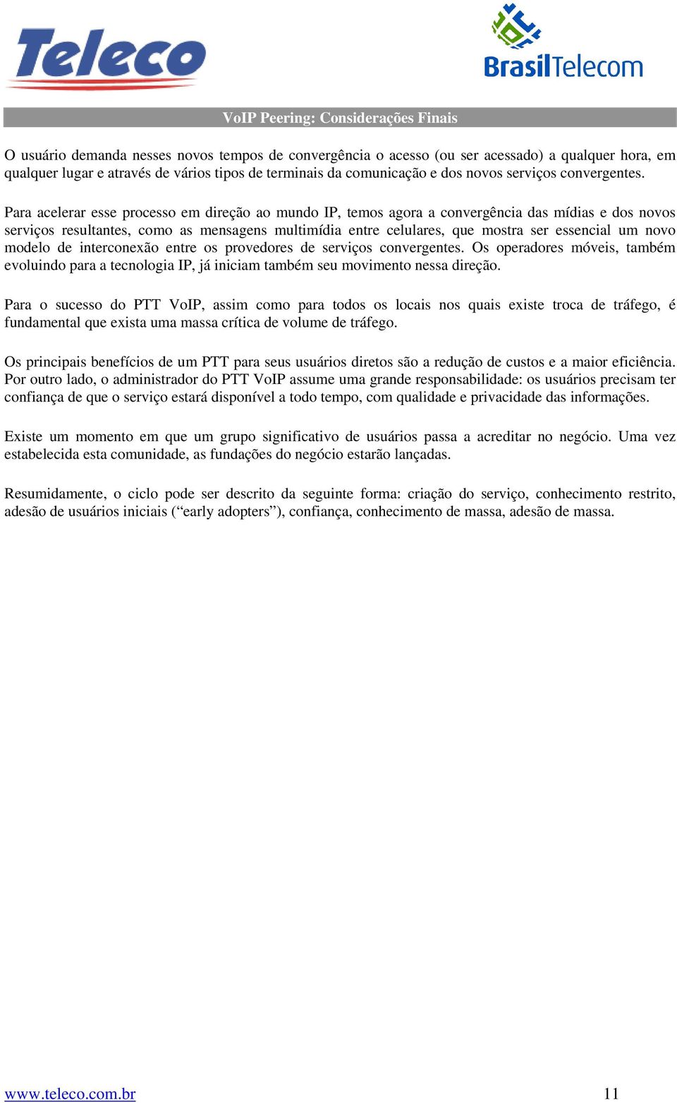 Para acelerar esse processo em direção ao mundo IP, temos agora a convergência das mídias e dos novos serviços resultantes, como as mensagens multimídia entre celulares, que mostra ser essencial um