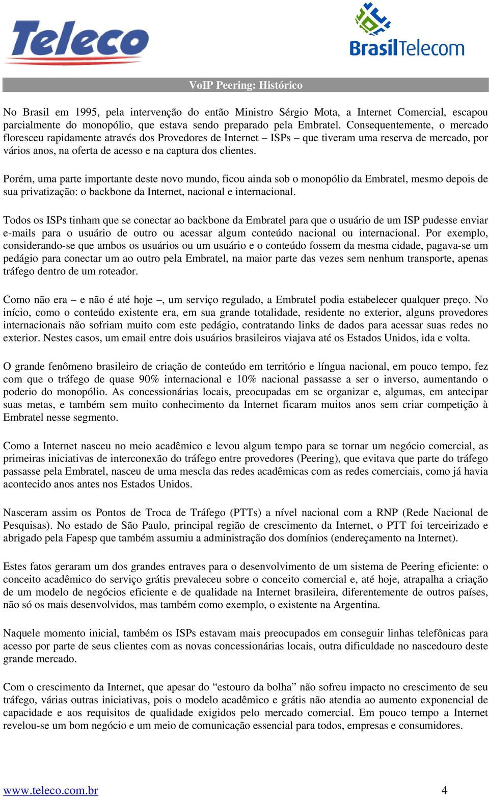 Porém, uma parte importante deste novo mundo, ficou ainda sob o monopólio da Embratel, mesmo depois de sua privatização: o backbone da Internet, nacional e internacional.