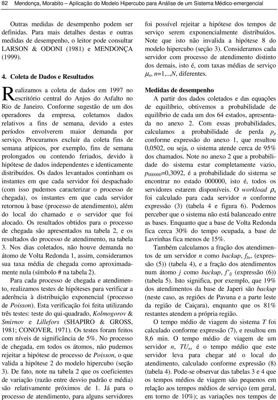 Coleta de Dados e Resultados R ealizamos a coleta de dados em 1997 no escritório central do Anjos do Asalto no Rio de Janeiro.