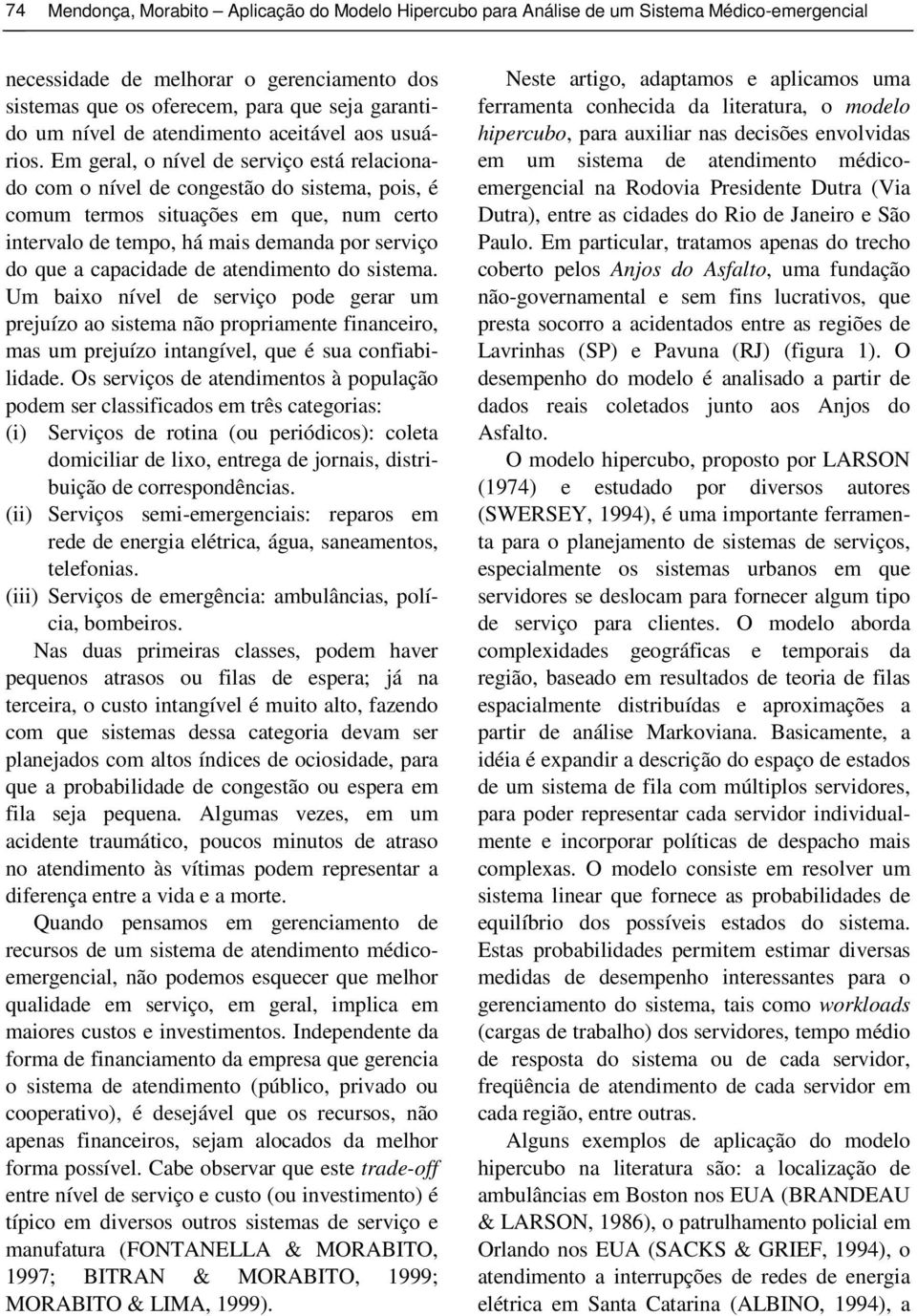 Em geral, o nível de serviço está relacionado com o nível de congestão do sistema, pois, é comum termos situações em que, num certo intervalo de tempo, há mais demanda por serviço do que a capacidade