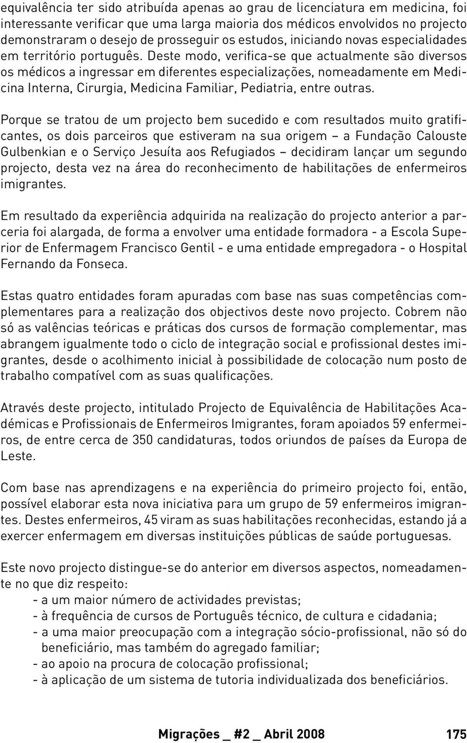 Deste modo, verifica-se que actualmente são diversos os médicos a ingressar em diferentes especializações, nomeadamente em Medicina Interna, Cirurgia, Medicina Familiar, Pediatria, entre outras.