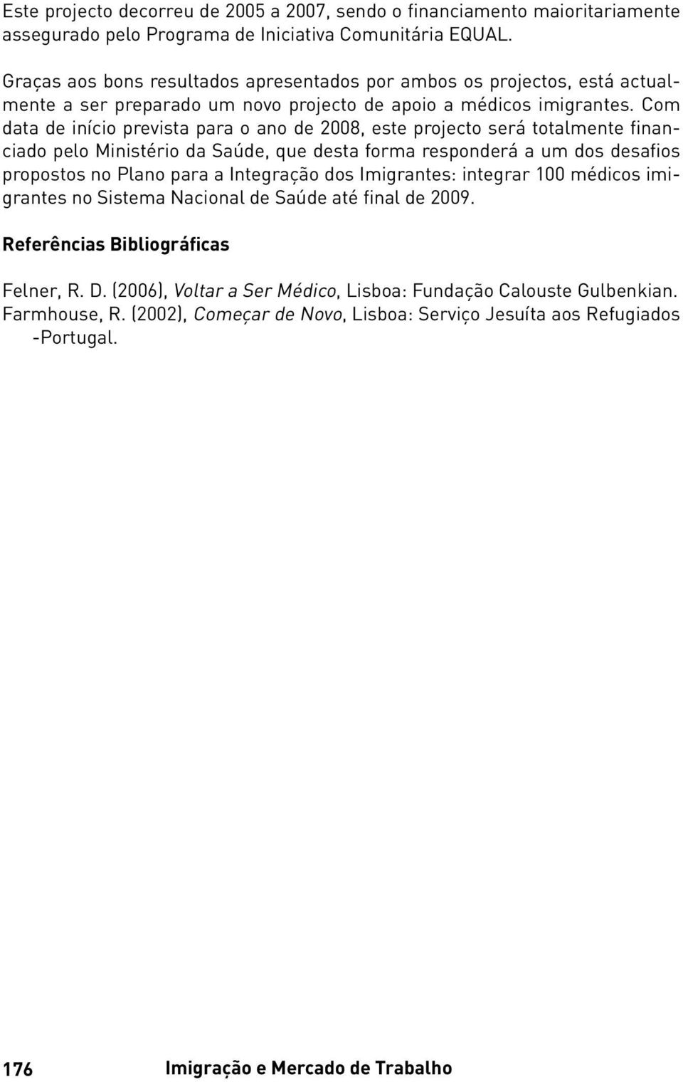 Com data de início prevista para o ano de 2008, este projecto será totalmente financiado pelo Ministério da Saúde, que desta forma responderá a um dos desafios propostos no Plano para a Integração