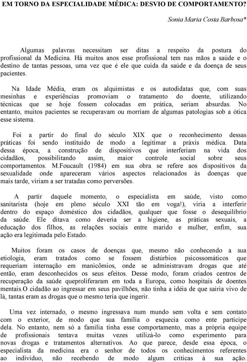 Na Idade Média, eram os alquimistas e os autodidatas que, com suas mesinhas e experiências promoviam o tratamento do doente, utilizando técnicas que se hoje fossem colocadas em prática, seriam