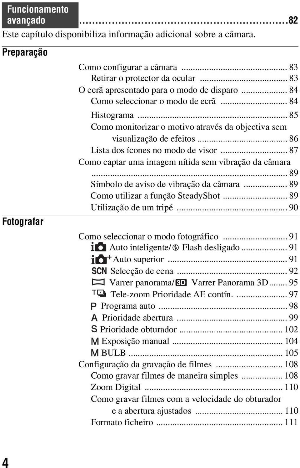 .. 86 Lista dos ícones no modo de visor... 87 Como captar uma imagem nítida sem vibração da câmara... 89 Símbolo de aviso de vibração da câmara... 89 Como utilizar a função SteadyShot.