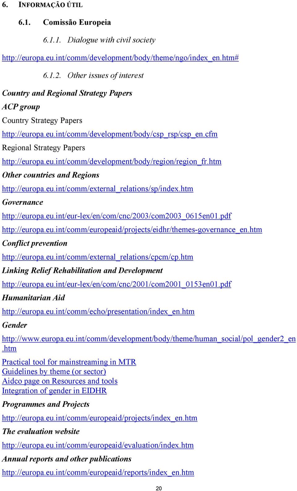 htm Other countries and Regions http://europa.eu.int/comm/external_relations/sp/index.htm Governance http://europa.eu.int/eur-lex/en/com/cnc/2003/com2003_0615en01.pdf http://europa.eu.int/comm/europeaid/projects/eidhr/themes-governance_en.