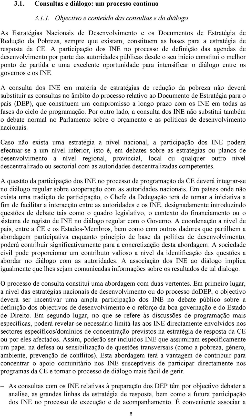 A participação dos INE no processo de definição das agendas de desenvolvimento por parte das autoridades públicas desde o seu início constitui o melhor ponto de partida e uma excelente oportunidade