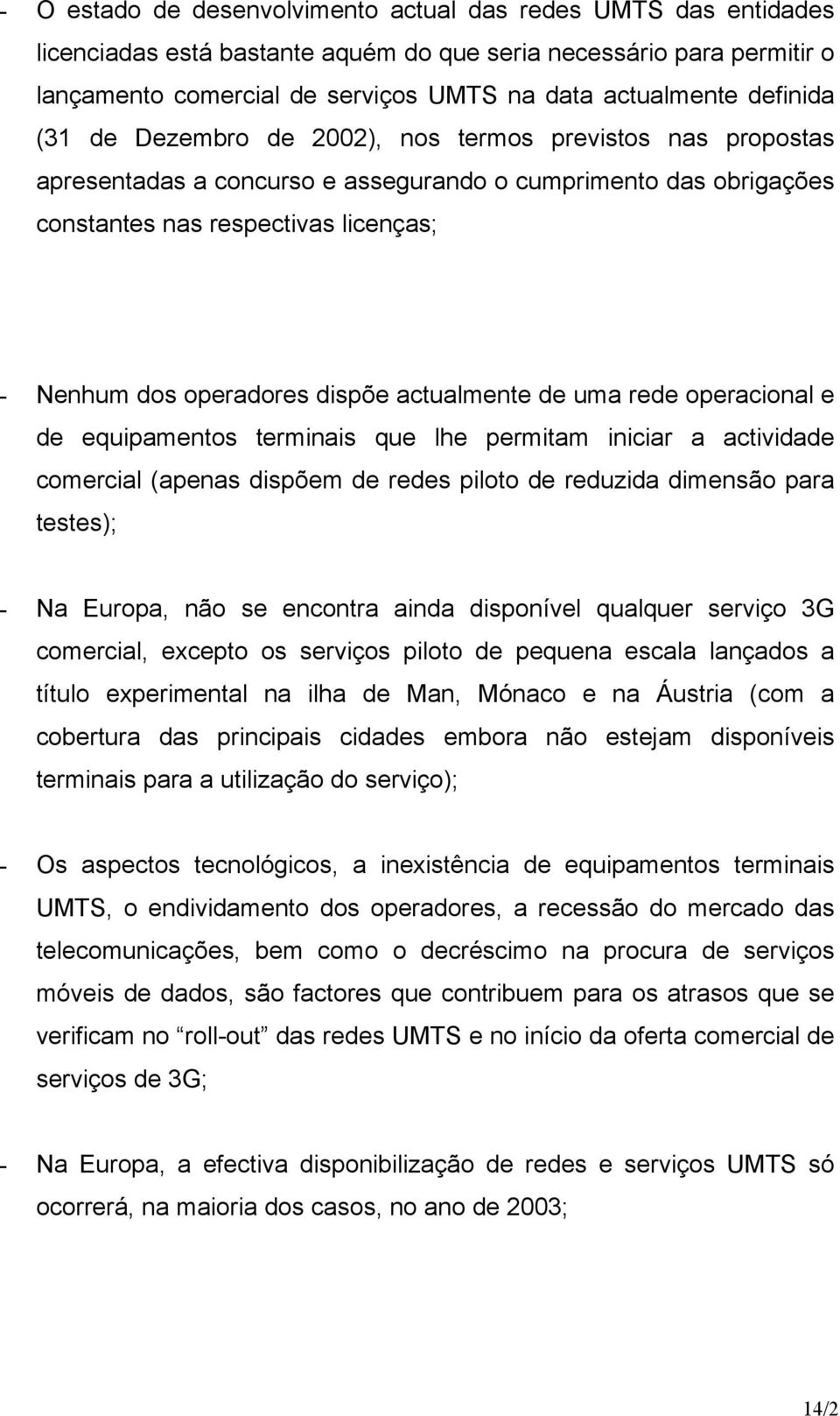 dispõe actualmente de uma rede operacional e de equipamentos terminais que lhe permitam iniciar a actividade comercial (apenas dispõem de redes piloto de reduzida dimensão para testes); - Na Europa,