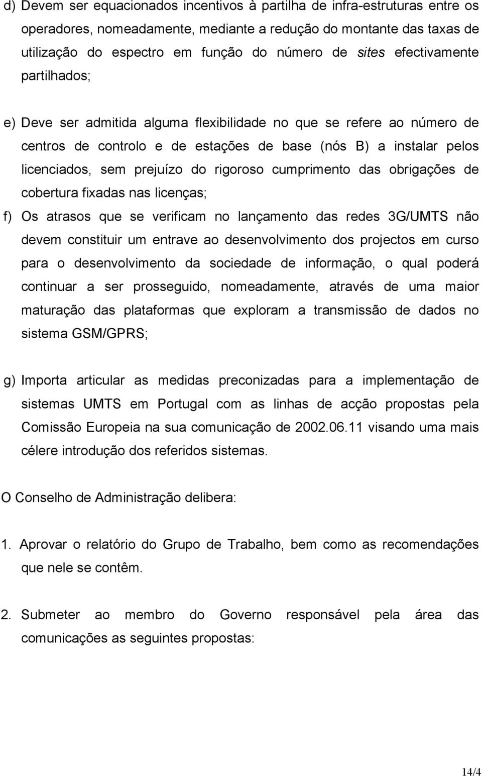 rigoroso cumprimento das obrigações de cobertura fixadas nas licenças; f) Os atrasos que se verificam no lançamento das redes 3G/UMTS não devem constituir um entrave ao desenvolvimento dos projectos