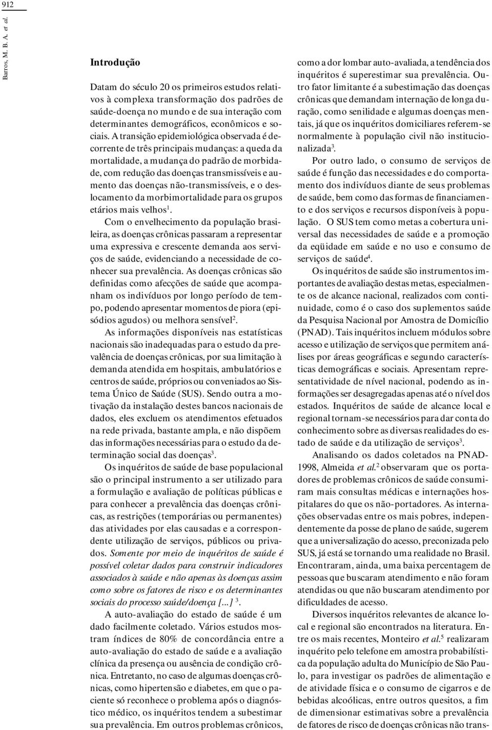 A transição epidemiológica observada é decorrente de três principais mudanças: a queda da mortalidade, a mudança do padrão de morbidade, com redução das doenças transmissíveis e aumento das doenças