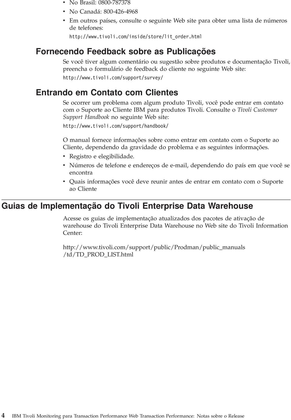 http://www.tioli.com/support/surey/ Entrando em Contato com Clientes Se ocorrer um problema com algum produto Tioli, ocê pode entrar em contato com o Suporte ao Cliente IBM para produtos Tioli.