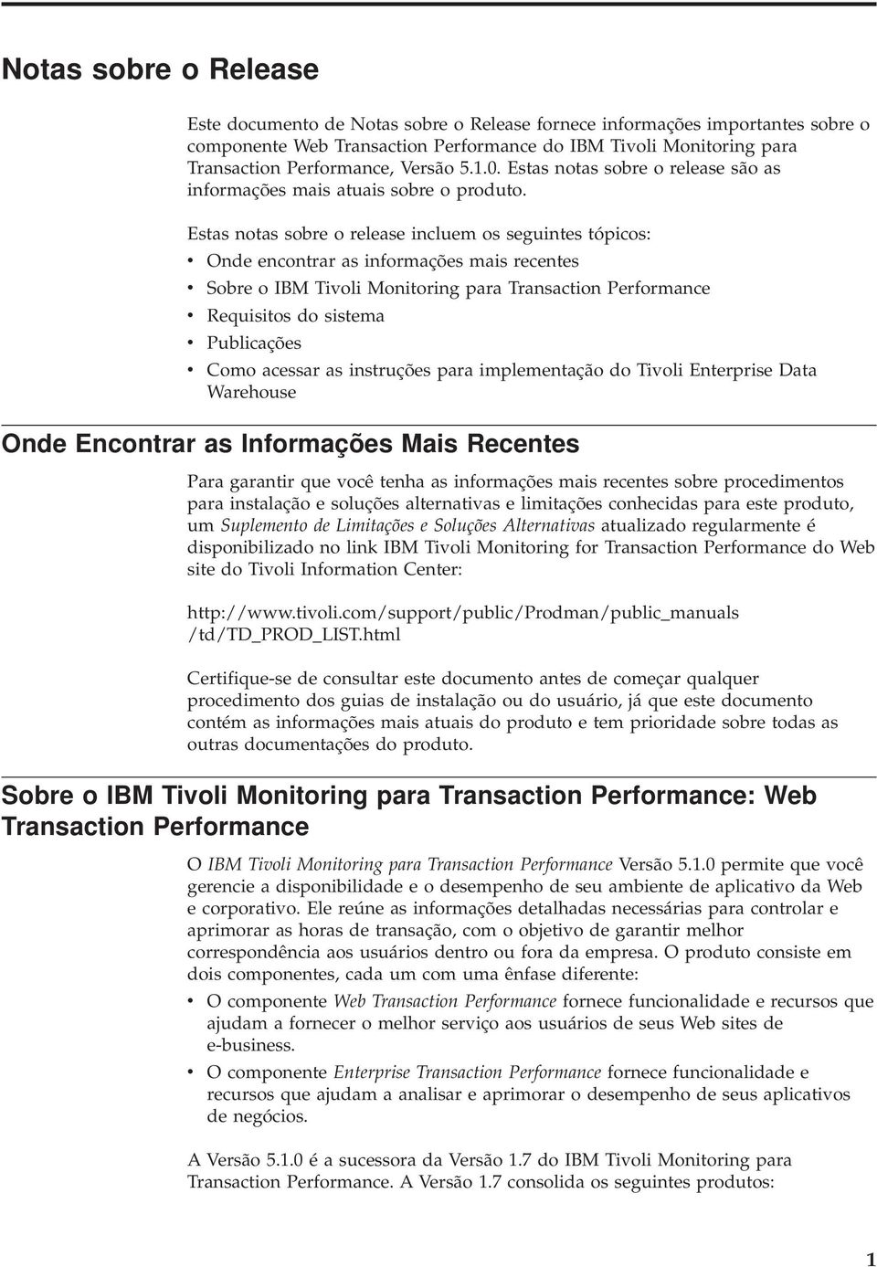 Estas notas sobre o release incluem os seguintes tópicos: Onde encontrar as informações mais recentes Sobre o IBM Tioli Monitoring para Transaction Performance Requisitos do sistema Publicações Como