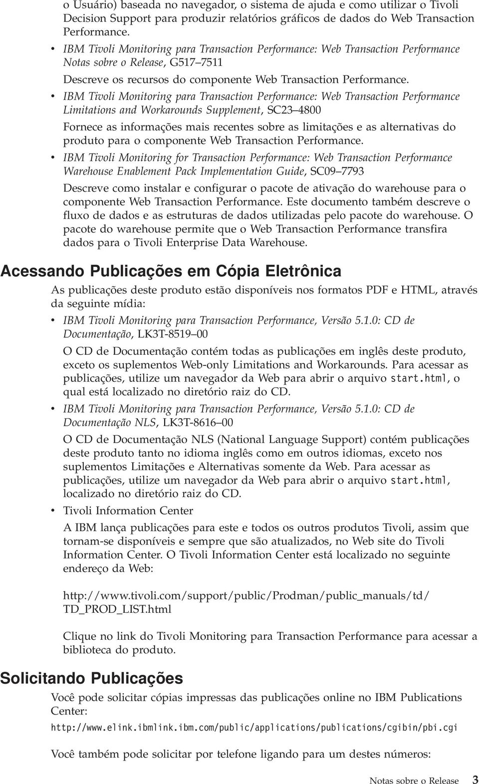 IBM Tioli Monitoring para Transaction Performance: Web Transaction Performance Limitations and Workarounds Supplement, SC23 4800 Fornece as informações mais recentes sobre as limitações e as