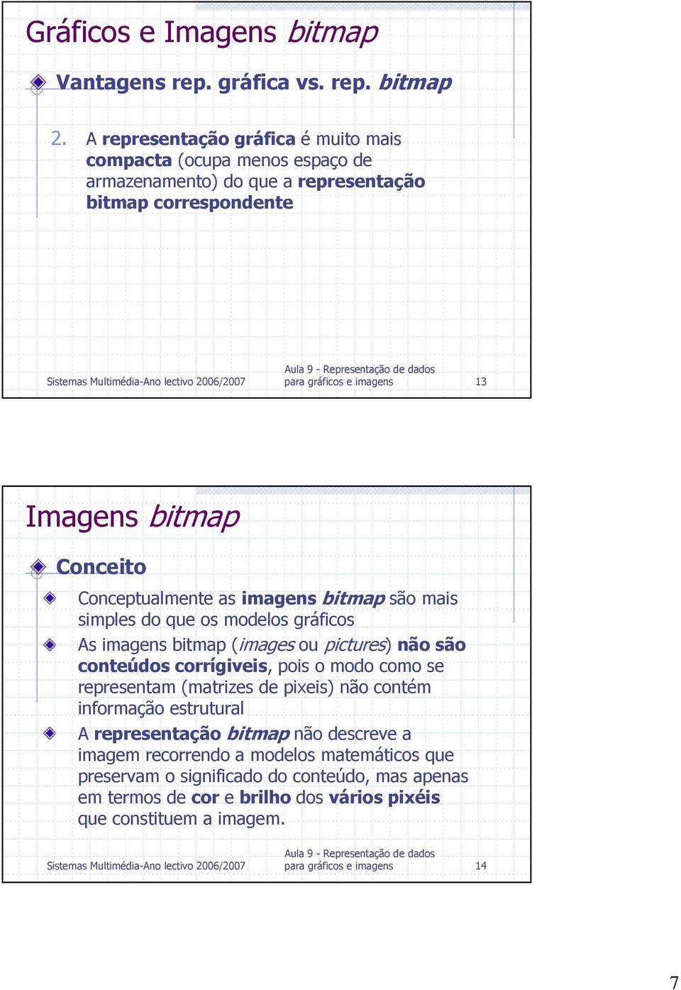 Conceito Conceptualmente as imagens bitmap são mais simples do que os modelos gráficos As imagens bitmap (images ou pictures) não são conteúdos corrígiveis, pois o modo como se