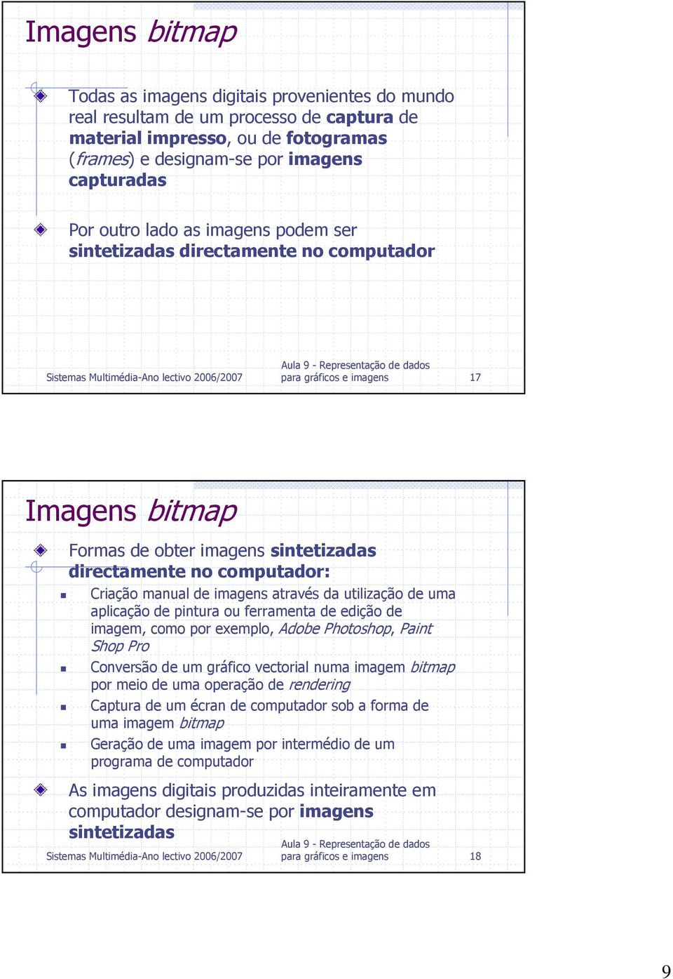 através da utilização de uma aplicação de pintura ou ferramenta de edição de imagem, como por exemplo, Adobe Photoshop, Paint Shop Pro Conversão de um gráfico vectorial numa imagem bitmap por meio de