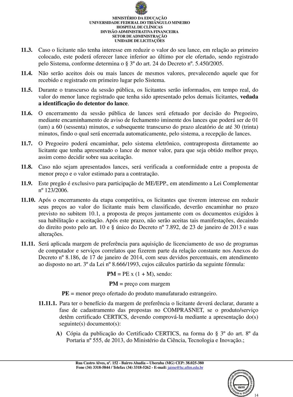 11.5. Durante o transcurso da sessão pública, os licitantes serão informados, em tempo real, do valor do menor lance registrado que tenha sido apresentado pelos demais licitantes, vedada a